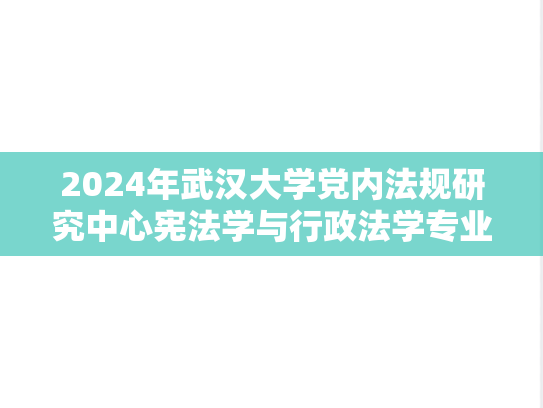 2024年武汉大学党内法规研究中心宪法学与行政法学专业非全日制硕士研究生（单独考试）招生简章